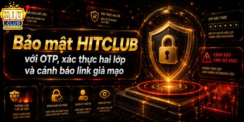 Bảo mật HITCLUB với OTP xác thực hai lớp và cảnh báo link giả mạo